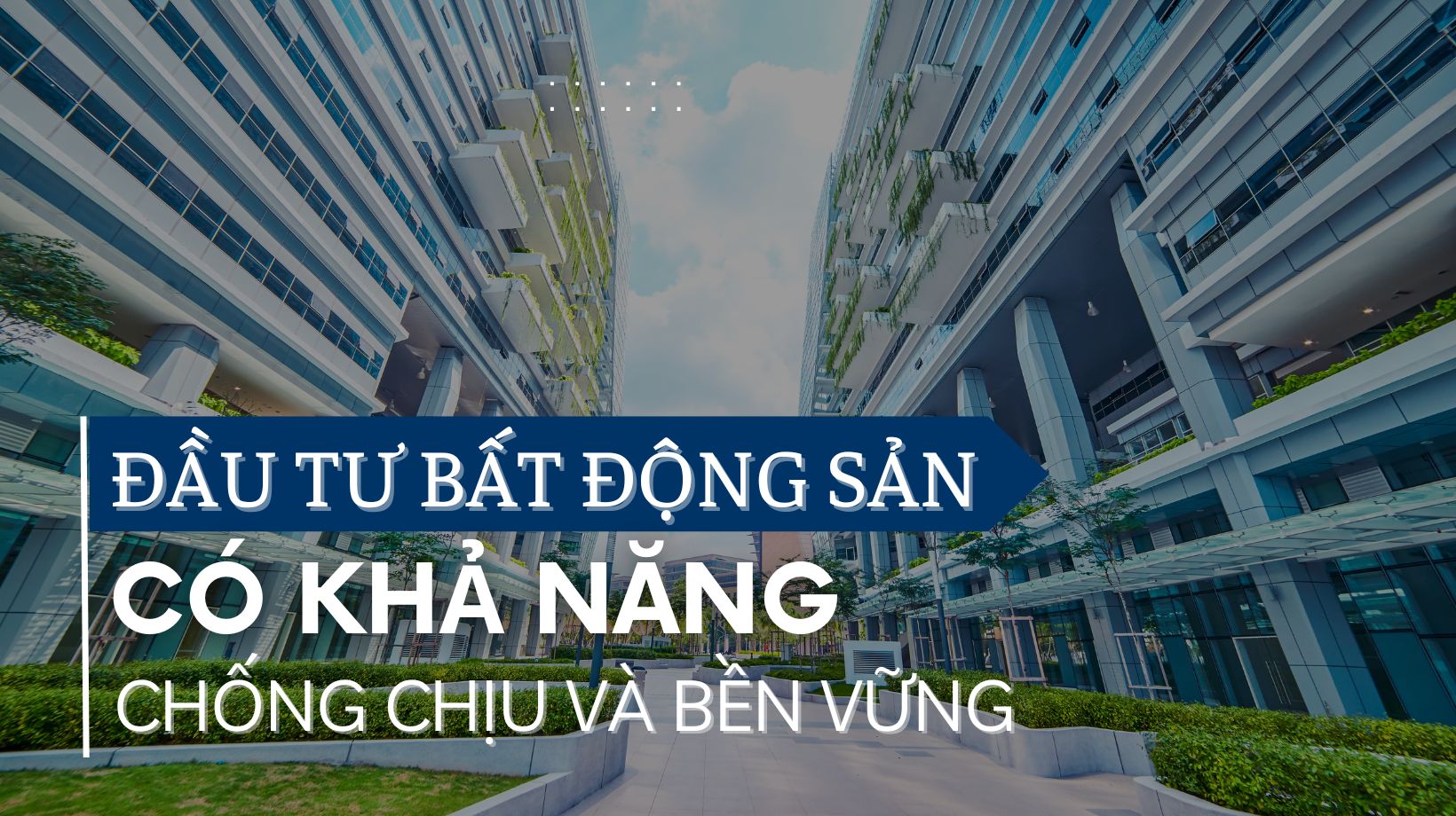 Đầu tư vào bất động sản có khả năng chống chịu và bền vững